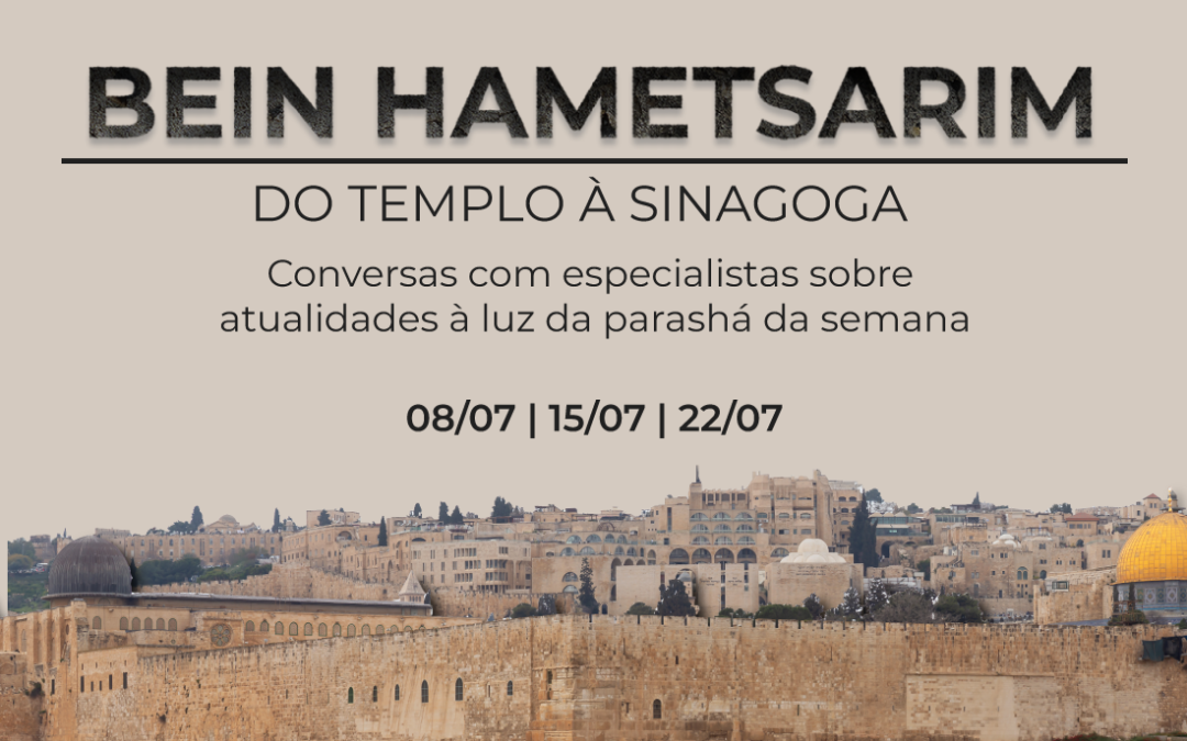 8, 15 e 22/07 | Bein HaMetsarim – Do Templo à Sinagoga